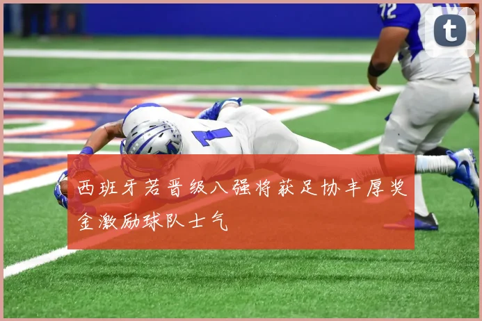 西班牙若晋级八强将获足协丰厚奖金激励球队士气