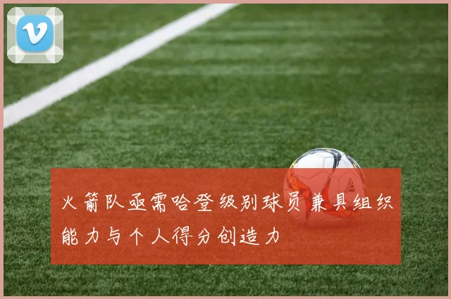 火箭队亟需哈登级别球员兼具组织能力与个人得分创造力
