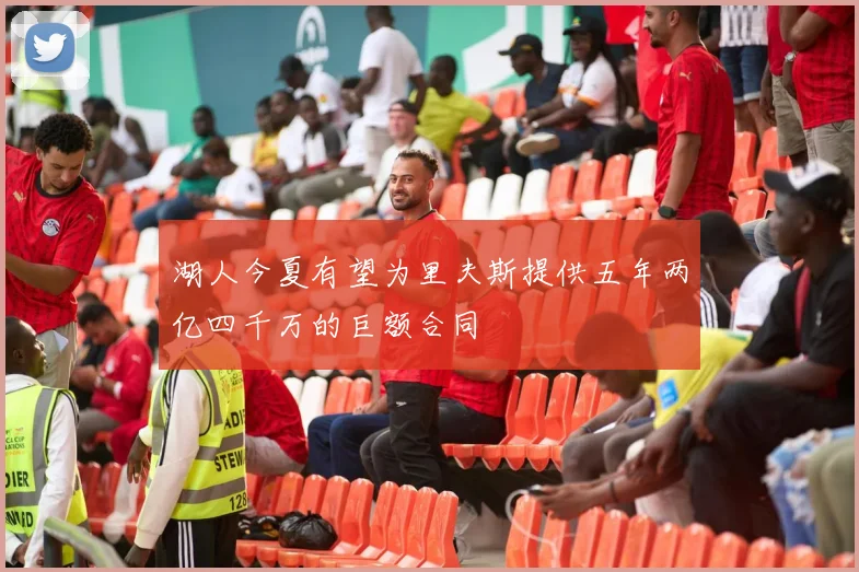 湖人今夏有望为里夫斯提供五年两亿四千万的巨额合同