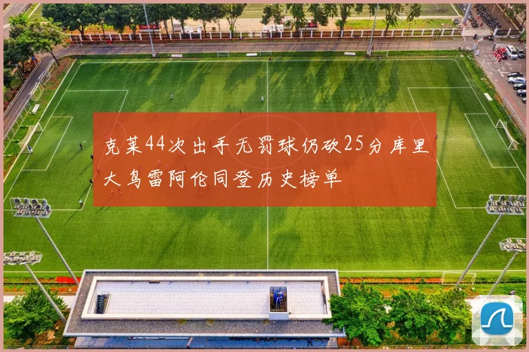 克莱44次出手无罚球仍砍25分库里大鸟雷阿伦同登历史榜单