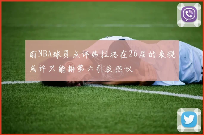 前NBA球员点评弗拉格在26届的表现或许只能排第六引发热议
