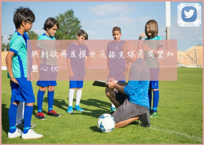 热刺欲再度报价范赫克球员渴望加盟心切