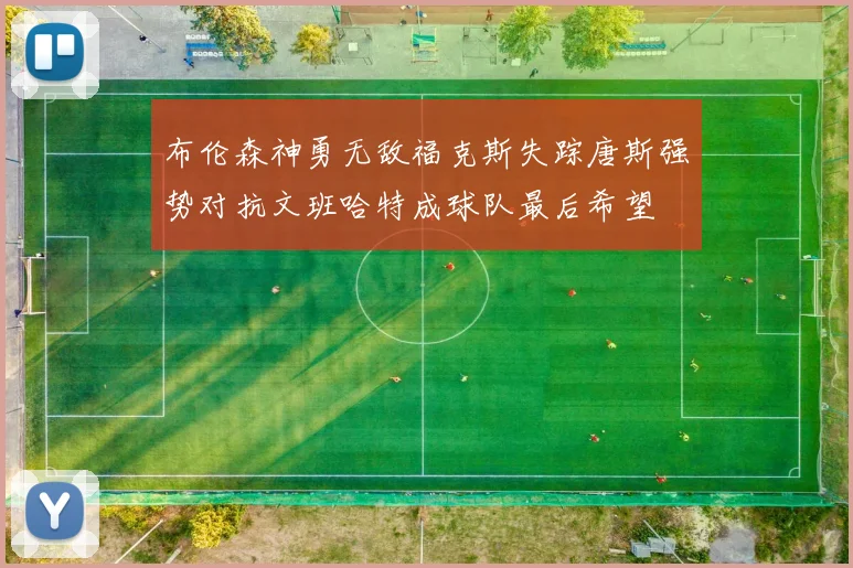 布伦森神勇无敌福克斯失踪唐斯强势对抗文班哈特成球队最后希望