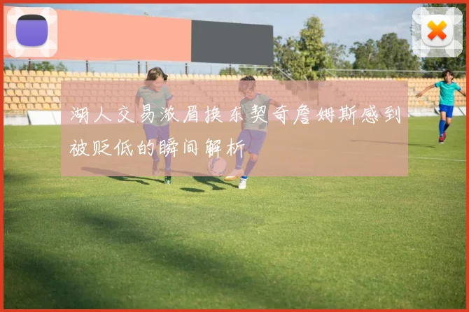 湖人交易浓眉换东契奇詹姆斯感到被贬低的瞬间解析