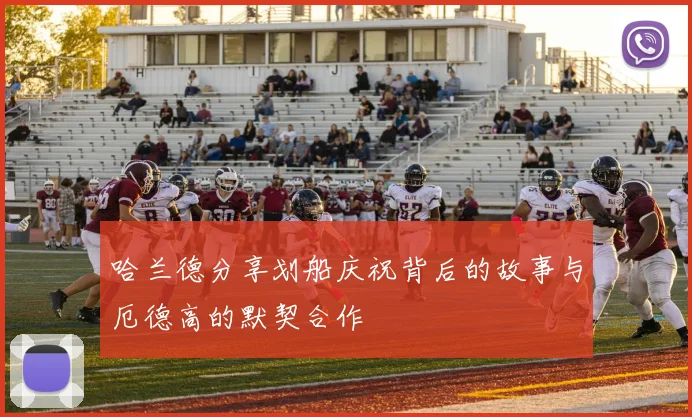 哈兰德分享划船庆祝背后的故事与厄德高的默契合作