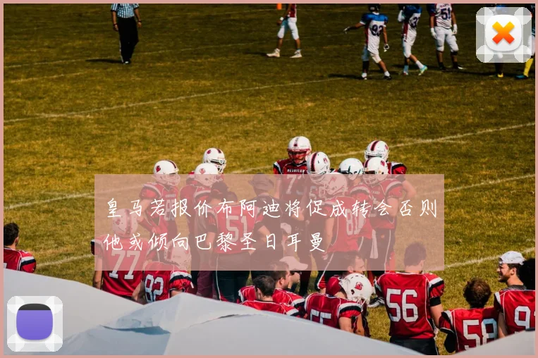皇马若报价布阿迪将促成转会否则他或倾向巴黎圣日耳曼