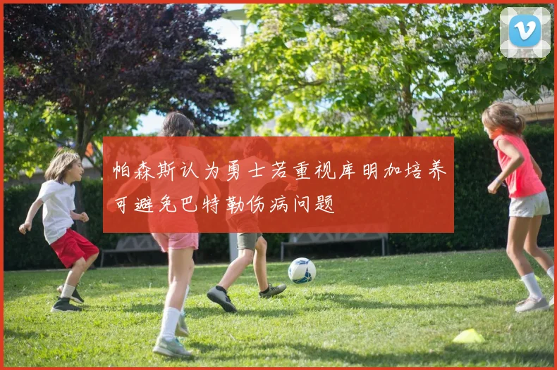帕森斯认为勇士若重视库明加培养可避免巴特勒伤病问题