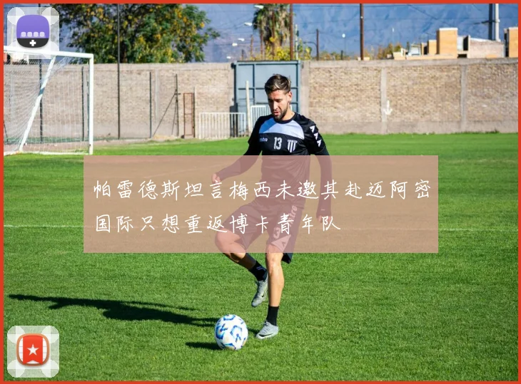 帕雷德斯坦言梅西未邀其赴迈阿密国际只想重返博卡青年队