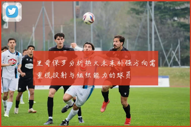 里奇保罗分析热火未来补强方向需重视投射与组织能力的球员
