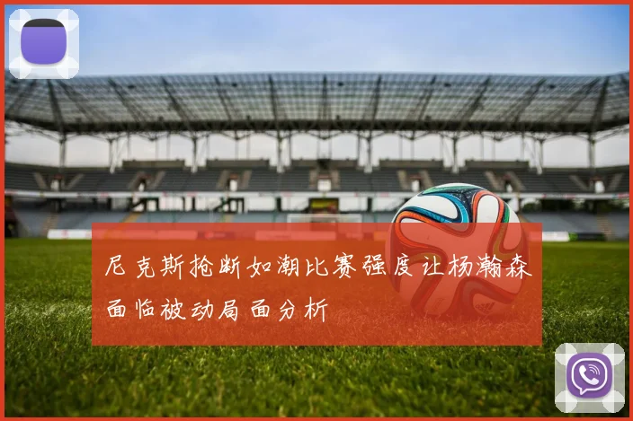 尼克斯抢断如潮比赛强度让杨瀚森面临被动局面分析